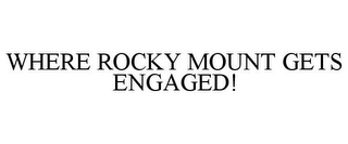 WHERE ROCKY MOUNT GETS ENGAGED!