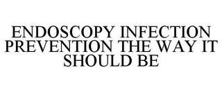 ENDOSCOPY INFECTION PREVENTION THE WAY IT SHOULD BE