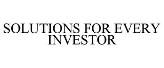 SOLUTIONS FOR EVERY INVESTOR