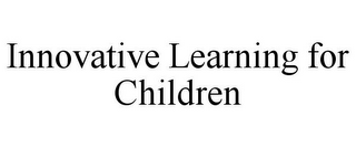 INNOVATIVE LEARNING FOR CHILDREN