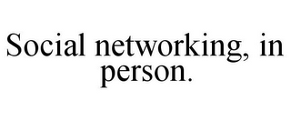 SOCIAL NETWORKING, IN PERSON.