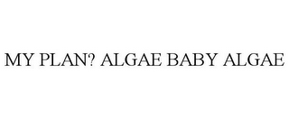 MY PLAN? ALGAE BABY ALGAE