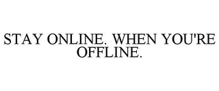 STAY ONLINE. WHEN YOU'RE OFFLINE.