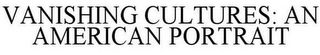 VANISHING CULTURES: AN AMERICAN PORTRAIT