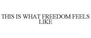 THIS IS WHAT FREEDOM FEELS LIKE