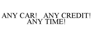 ANY CAR! ANY CREDIT! ANY TIME!