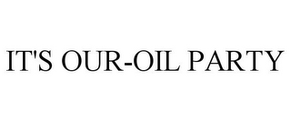 IT'S OUR-OIL PARTY