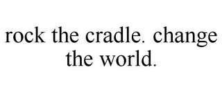 ROCK THE CRADLE. CHANGE THE WORLD.