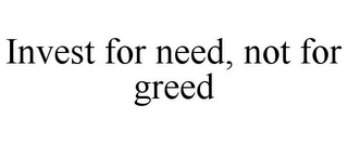 INVEST FOR NEED, NOT FOR GREED