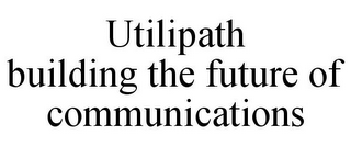 UTILIPATH BUILDING THE FUTURE OF COMMUNICATIONS