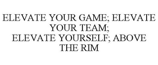 ELEVATE YOUR GAME; ELEVATE YOUR TEAM; ELEVATE YOURSELF; ABOVE THE RIM