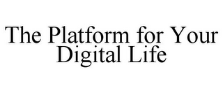 THE PLATFORM FOR YOUR DIGITAL LIFE