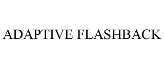 ADAPTIVE FLASHBACK