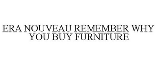 ERA NOUVEAU REMEMBER WHY YOU BUY FURNITURE