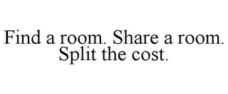 FIND A ROOM. SHARE A ROOM. SPLIT THE COST.