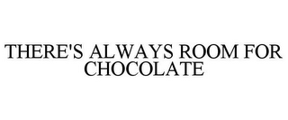 THERE'S ALWAYS ROOM FOR CHOCOLATE