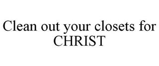 CLEAN OUT YOUR CLOSETS FOR CHRIST