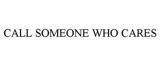 CALL SOMEONE WHO CARES