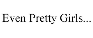 EVEN PRETTY GIRLS...