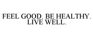 FEEL GOOD. BE HEALTHY. LIVE WELL.