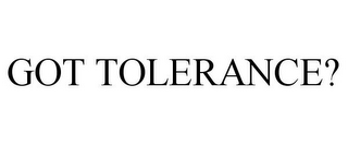 GOT TOLERANCE?