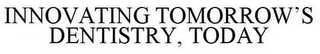 INNOVATING TOMORROW'S DENTISTRY, TODAY