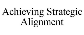 ACHIEVING STRATEGIC ALIGNMENT