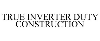 TRUE INVERTER DUTY CONSTRUCTION