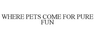 WHERE PETS COME FOR PURE FUN