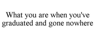 WHAT YOU ARE WHEN YOU'VE GRADUATED AND GONE NOWHERE