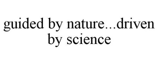 GUIDED BY NATURE...DRIVEN BY SCIENCE