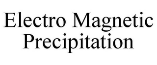 ELECTRO MAGNETIC PRECIPITATION