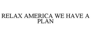 RELAX AMERICA WE HAVE A PLAN