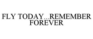 FLY TODAY...REMEMBER FOREVER