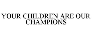 YOUR CHILDREN ARE OUR CHAMPIONS