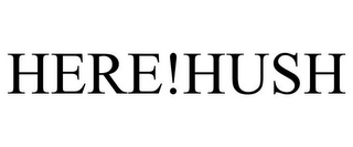 HERE!HUSH