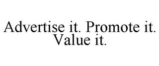 ADVERTISE IT. PROMOTE IT. VALUE IT.