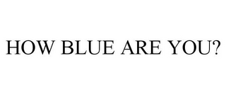 HOW BLUE ARE YOU?