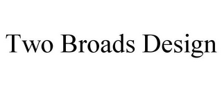 TWO BROADS DESIGN