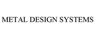 METAL DESIGN SYSTEMS