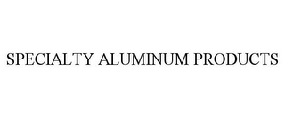 SPECIALTY ALUMINUM PRODUCTS