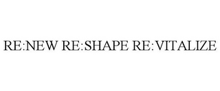 RE:NEW RE:SHAPE RE:VITALIZE