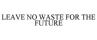 LEAVE NO WASTE FOR THE FUTURE