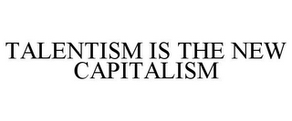 TALENTISM IS THE NEW CAPITALISM