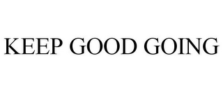 KEEP GOOD GOING