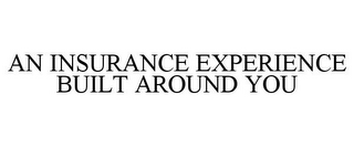 AN INSURANCE EXPERIENCE BUILT AROUND YOU