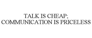 TALK IS CHEAP; COMMUNICATION IS PRICELESS