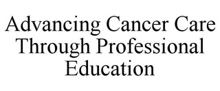 ADVANCING CANCER CARE THROUGH PROFESSIONAL EDUCATION