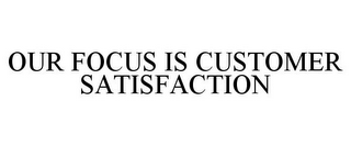 OUR FOCUS IS CUSTOMER SATISFACTION