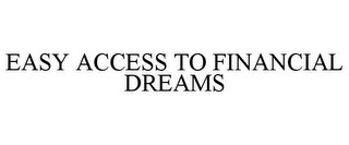 EASY ACCESS TO FINANCIAL DREAMS